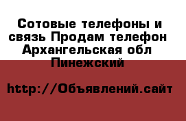 Сотовые телефоны и связь Продам телефон. Архангельская обл.,Пинежский 